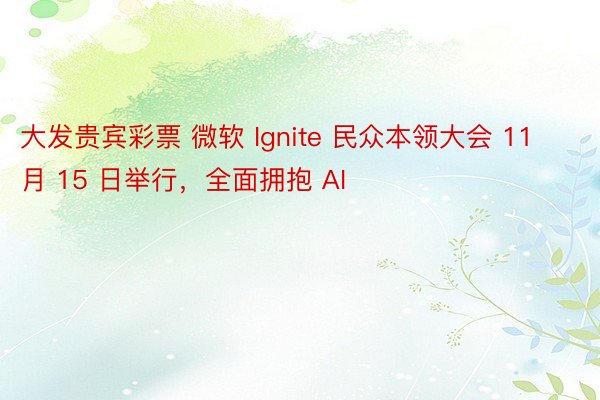 大发贵宾彩票 微软 Ignite 民众本领大会 11 月 15 日举行，全面拥抱 AI